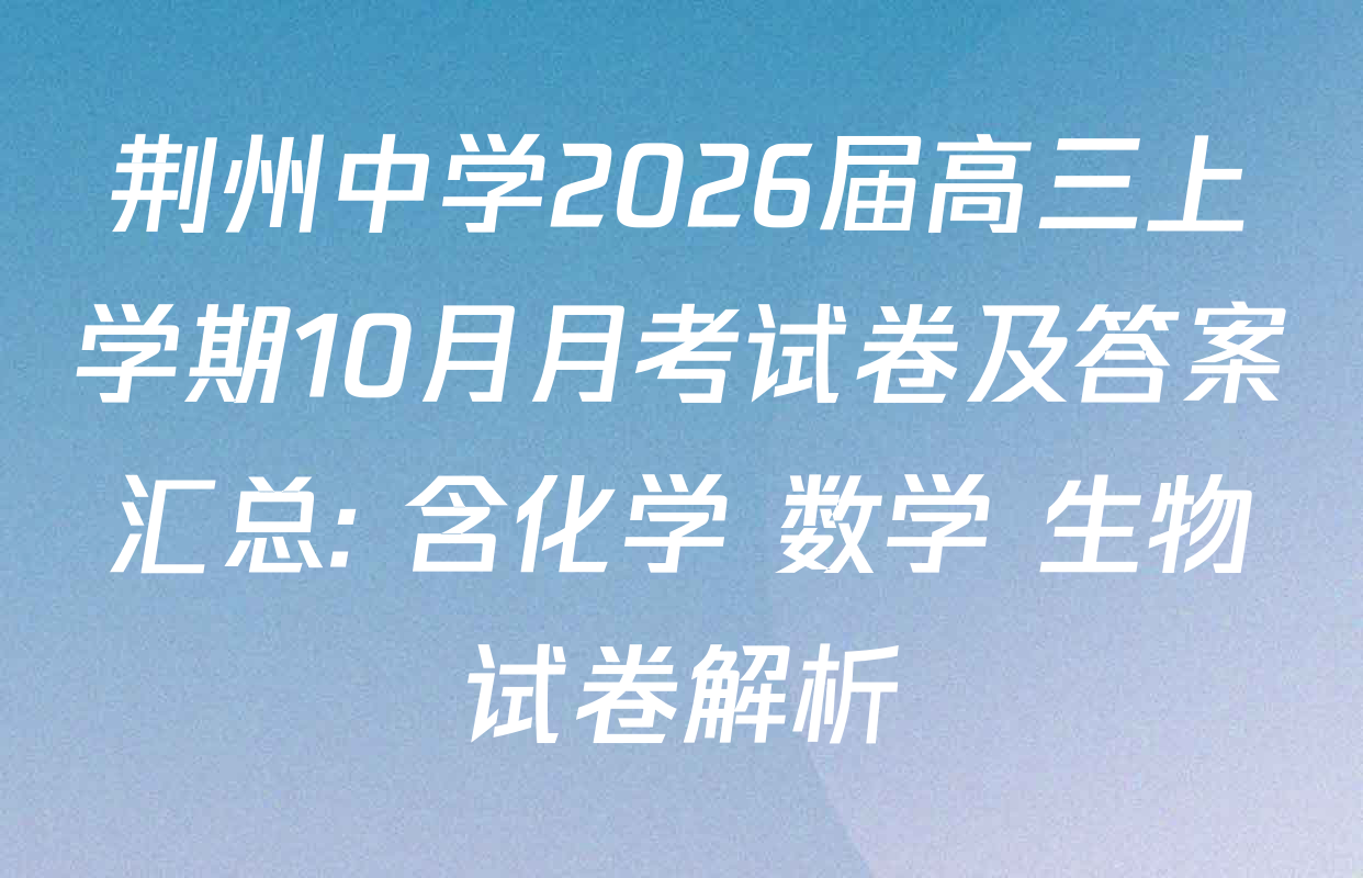 荆州中学2026届高三上学期10月月考试卷及答案汇总: 含化学 数学 生物试卷解析 荆州中学2026届高三上学期10月月考试卷及答案汇总: 含化学 数学 生物试卷解析